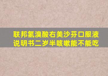 联邦氢溴酸右美沙芬口服液说明书二岁半咳嗽能不能吃