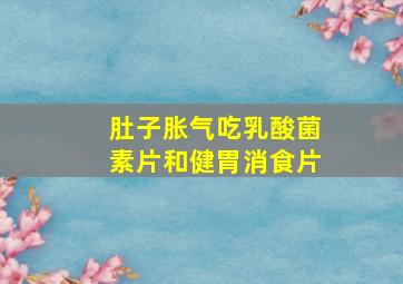 肚子胀气吃乳酸菌素片和健胃消食片