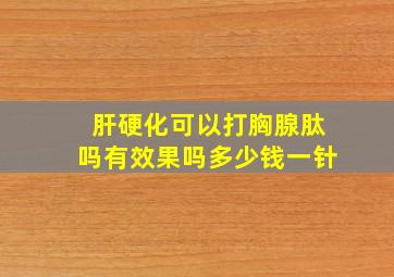 肝硬化可以打胸腺肽吗有效果吗多少钱一针