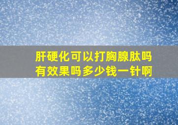 肝硬化可以打胸腺肽吗有效果吗多少钱一针啊