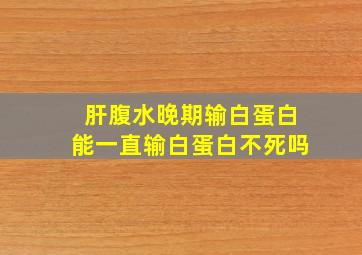 肝腹水晚期输白蛋白能一直输白蛋白不死吗