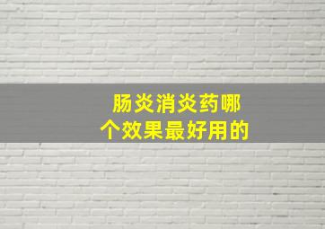 肠炎消炎药哪个效果最好用的