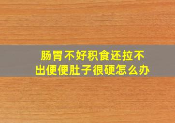 肠胃不好积食还拉不出便便肚子很硬怎么办