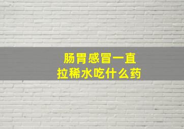 肠胃感冒一直拉稀水吃什么药