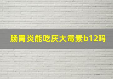 肠胃炎能吃庆大霉素b12吗