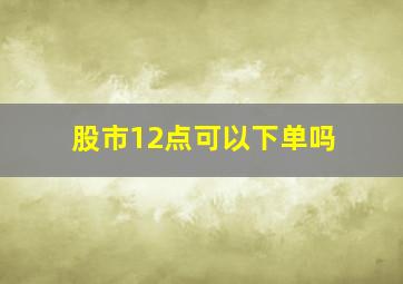 股市12点可以下单吗