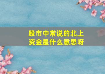 股市中常说的北上资金是什么意思呀