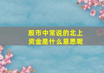 股市中常说的北上资金是什么意思呢