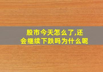 股市今天怎么了,还会继续下跌吗为什么呢