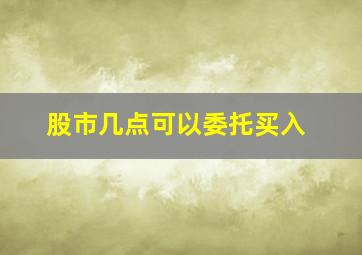 股市几点可以委托买入