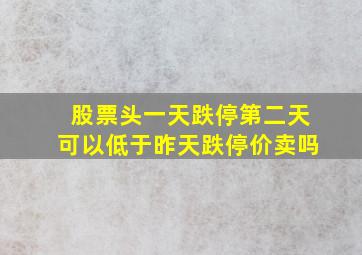 股票头一天跌停第二天可以低于昨天跌停价卖吗