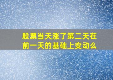 股票当天涨了第二天在前一天的基础上变动么