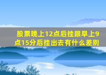 股票晚上12点后挂跟早上9点15分后挂出去有什么差别