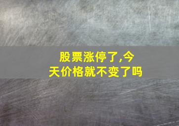 股票涨停了,今天价格就不变了吗