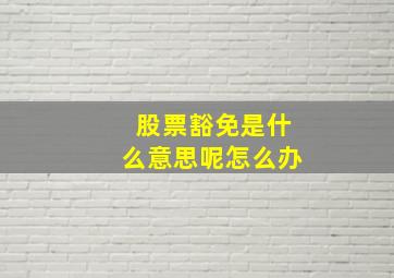 股票豁免是什么意思呢怎么办