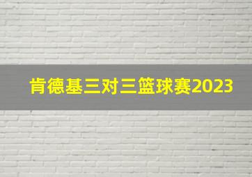 肯德基三对三篮球赛2023