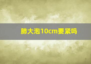 肺大泡10cm要紧吗