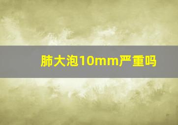 肺大泡10mm严重吗