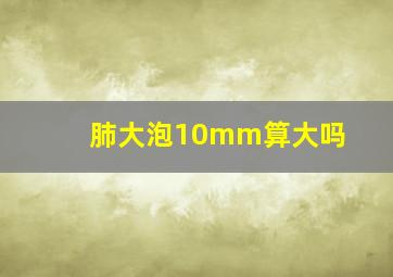 肺大泡10mm算大吗