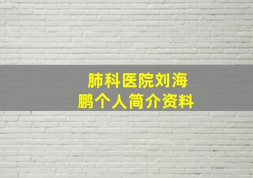 肺科医院刘海鹏个人简介资料