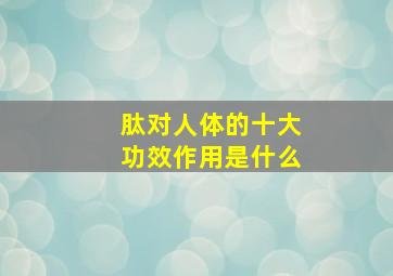 肽对人体的十大功效作用是什么