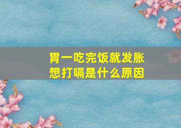 胃一吃完饭就发胀想打嗝是什么原因