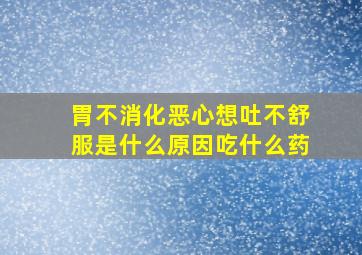 胃不消化恶心想吐不舒服是什么原因吃什么药