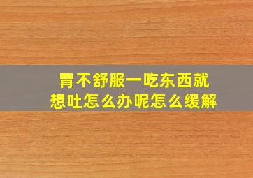 胃不舒服一吃东西就想吐怎么办呢怎么缓解