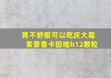 胃不舒服可以吃庆大霉素普鲁卡因维b12颗粒