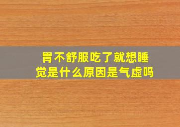 胃不舒服吃了就想睡觉是什么原因是气虚吗