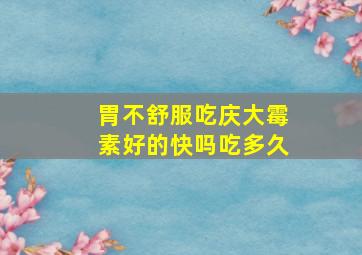 胃不舒服吃庆大霉素好的快吗吃多久