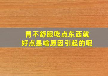 胃不舒服吃点东西就好点是啥原因引起的呢