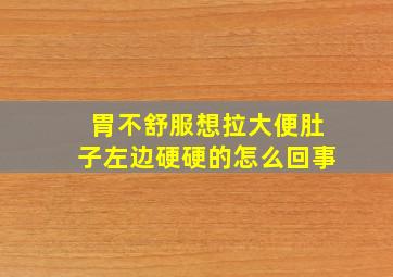 胃不舒服想拉大便肚子左边硬硬的怎么回事