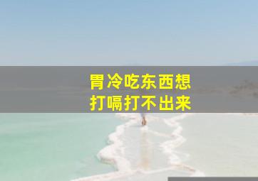 胃冷吃东西想打嗝打不出来