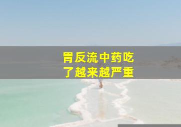 胃反流中药吃了越来越严重