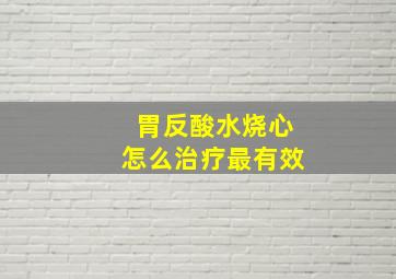 胃反酸水烧心怎么治疗最有效