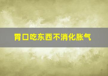 胃口吃东西不消化胀气