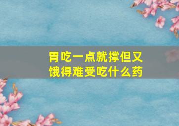 胃吃一点就撑但又饿得难受吃什么药