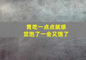 胃吃一点点就感觉饱了一会又饿了