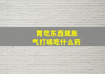 胃吃东西就胀气打嗝吃什么药