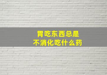 胃吃东西总是不消化吃什么药