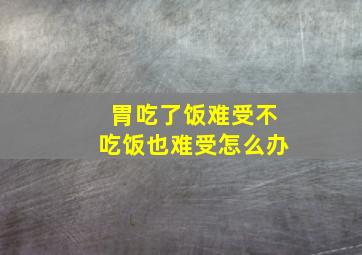 胃吃了饭难受不吃饭也难受怎么办