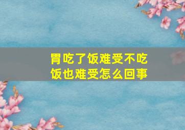 胃吃了饭难受不吃饭也难受怎么回事