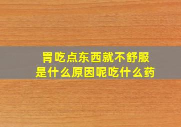 胃吃点东西就不舒服是什么原因呢吃什么药