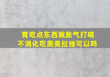 胃吃点东西就胀气打嗝不消化吃奥美拉挫可以吗