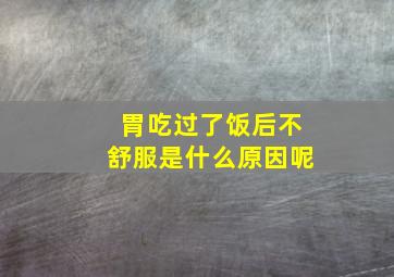 胃吃过了饭后不舒服是什么原因呢