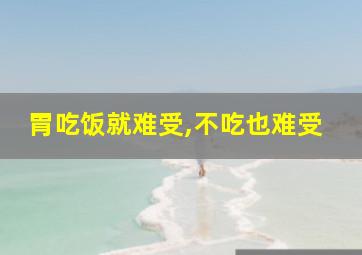 胃吃饭就难受,不吃也难受