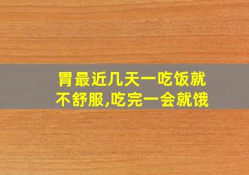 胃最近几天一吃饭就不舒服,吃完一会就饿