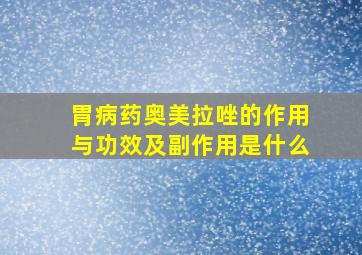 胃病药奥美拉唑的作用与功效及副作用是什么