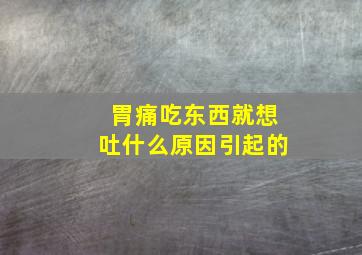 胃痛吃东西就想吐什么原因引起的